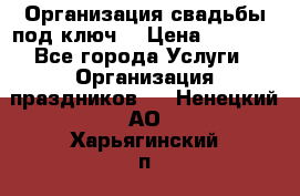 Организация свадьбы под ключ! › Цена ­ 5 000 - Все города Услуги » Организация праздников   . Ненецкий АО,Харьягинский п.